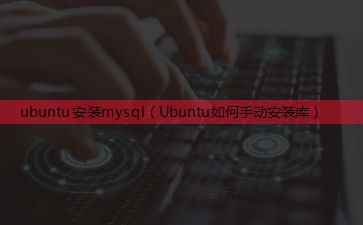 ubuntu安装mysql（Ubuntu如何手动安装库）
